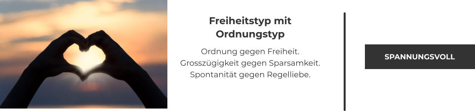 Freiheitstyp mit Ordnungstyp Ordnung gegen Freiheit. Grosszügigkeit gegen Sparsamkeit. Spontanität gegen Regelliebe.   SPANNUNGSVOLL