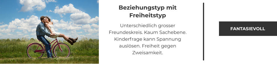 Beziehungstyp mit Freiheitstyp  Unterschiedlich grosser Freundeskreis. Kaum Sachebene. Kinderfrage kann Spannung auslösen. Freiheit gegen Zweisamkeit.  FANTASIEVOLL