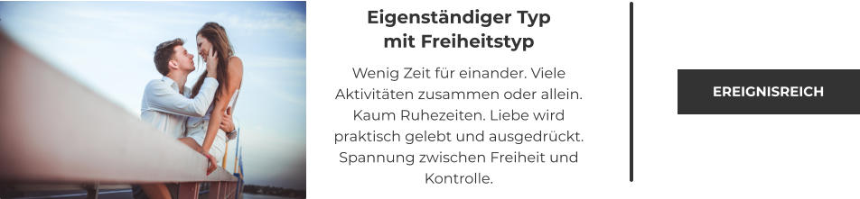 Eigenständiger Typ mit Freiheitstyp  Wenig Zeit für einander. Viele Aktivitäten zusammen oder allein. Kaum Ruhezeiten. Liebe wird praktisch gelebt und ausgedrückt. Spannung zwischen Freiheit und Kontrolle. EREIGNISREICH